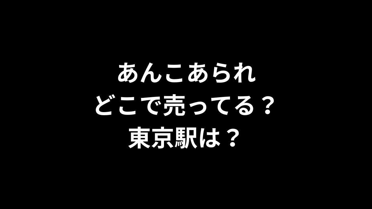 あんこあられはどこで売ってる？東京駅は？