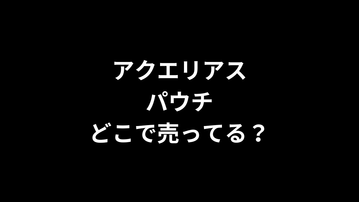 アクエリアス パウチはどこで売ってる？
