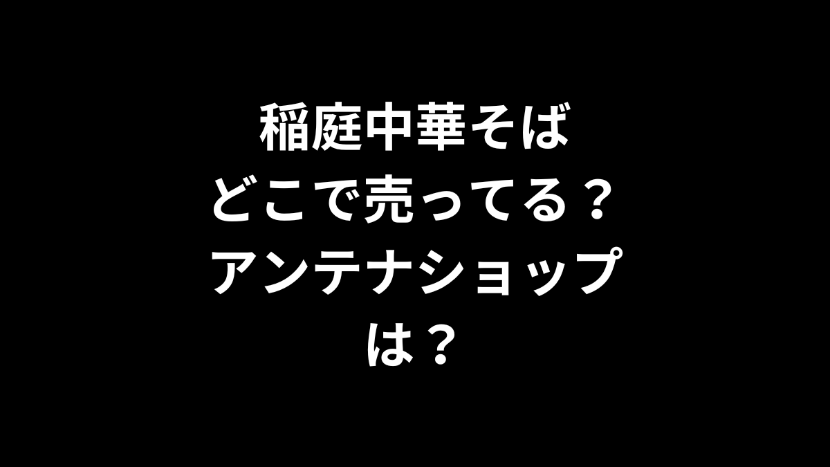 稲庭中華そばはどこで売ってる？アンテナショップは？