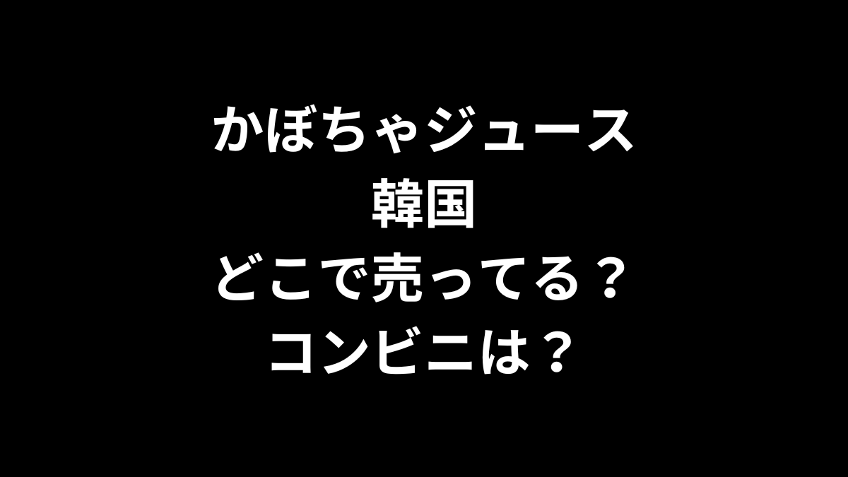 かぼちゃジュース 韓国はどこで売ってる？コンビニは？