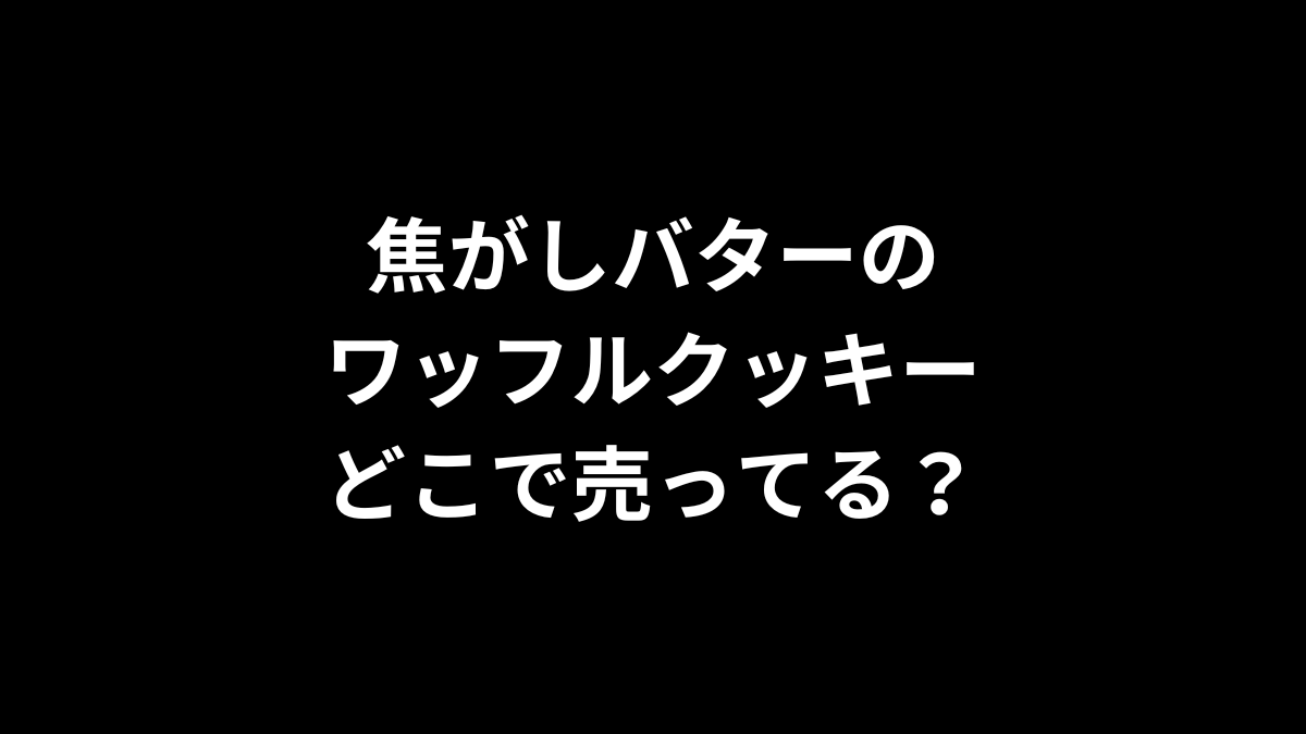 焦がしバターのワッフルクッキーはどこで売ってる？