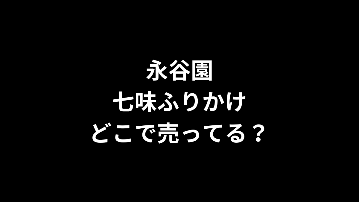 永谷園 七味ふりかけはどこで売ってる？