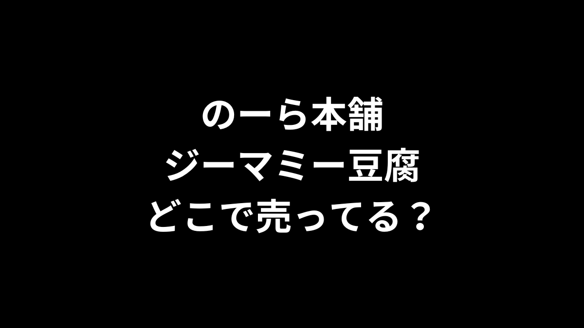 のーら本舗 ジーマミー豆腐はどこで売ってる？