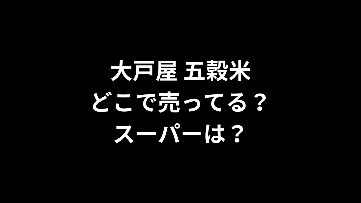 大戸屋 五穀米はどこで売ってる？スーパーは？