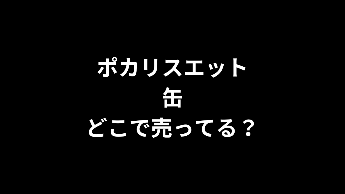 ポカリスエット 缶はどこで売ってる？