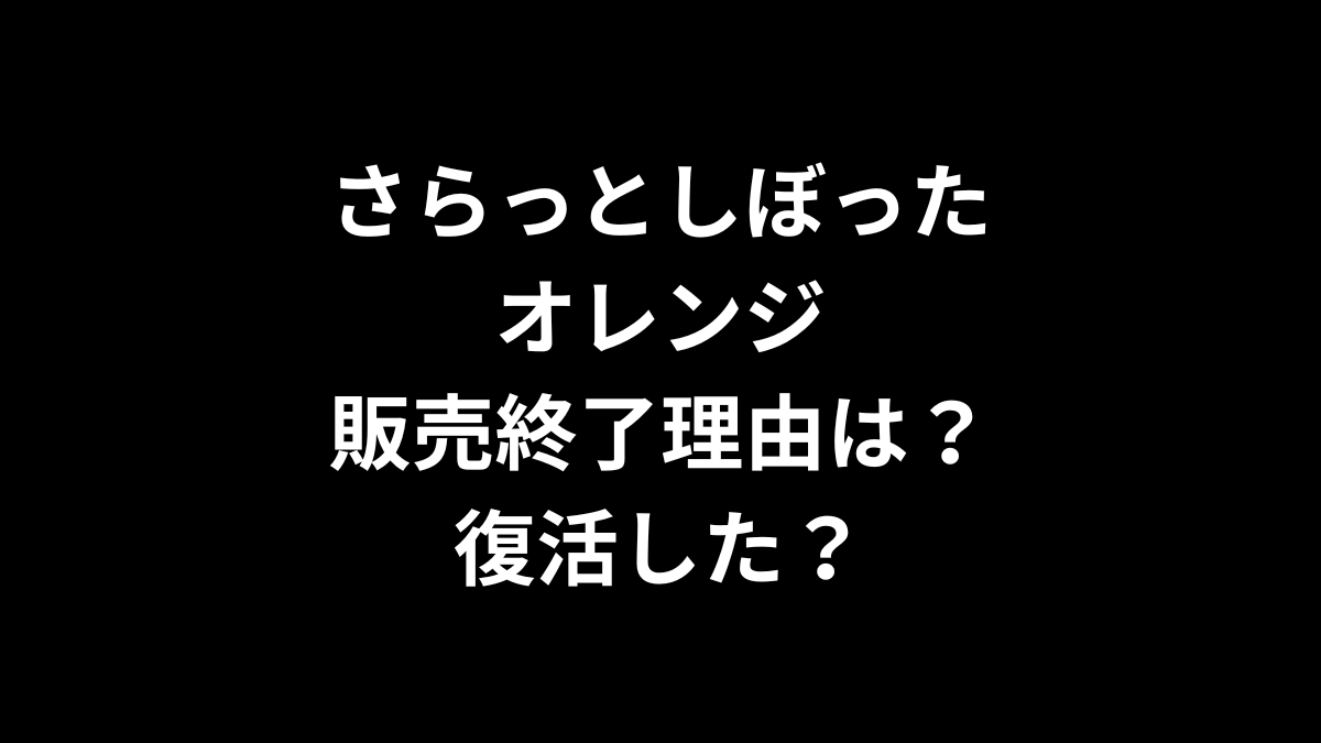 さらっとしぼったオレンジの販売終了理由は？復活した？