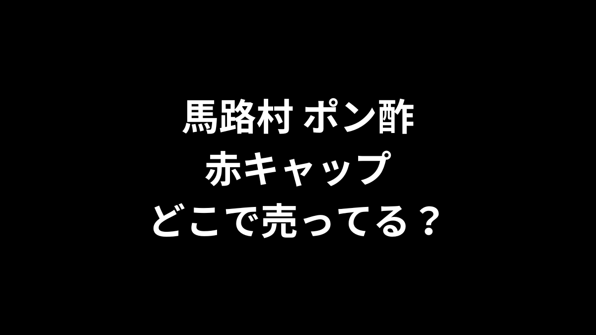 馬路村 ポン酢の赤キャップはどこで売ってる？