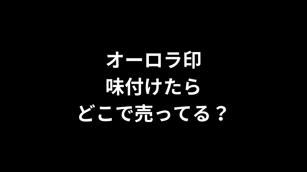 オーロラ印 味付けたらはどこで売ってる？