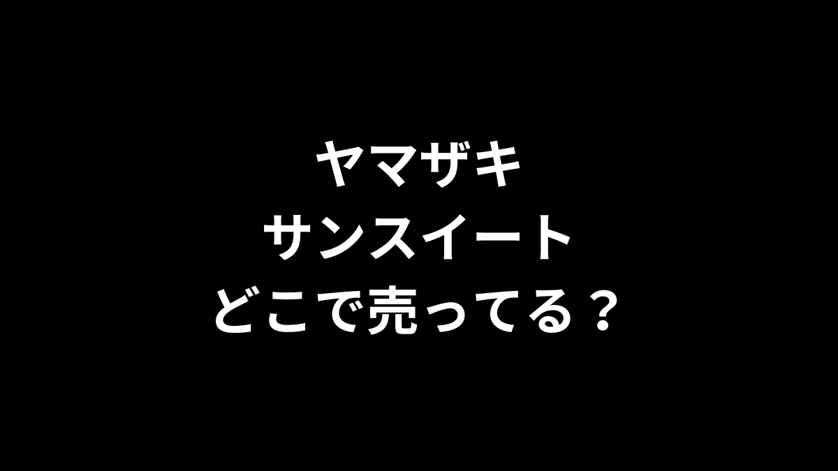 ヤマザキ サンスイートはどこで売ってる？