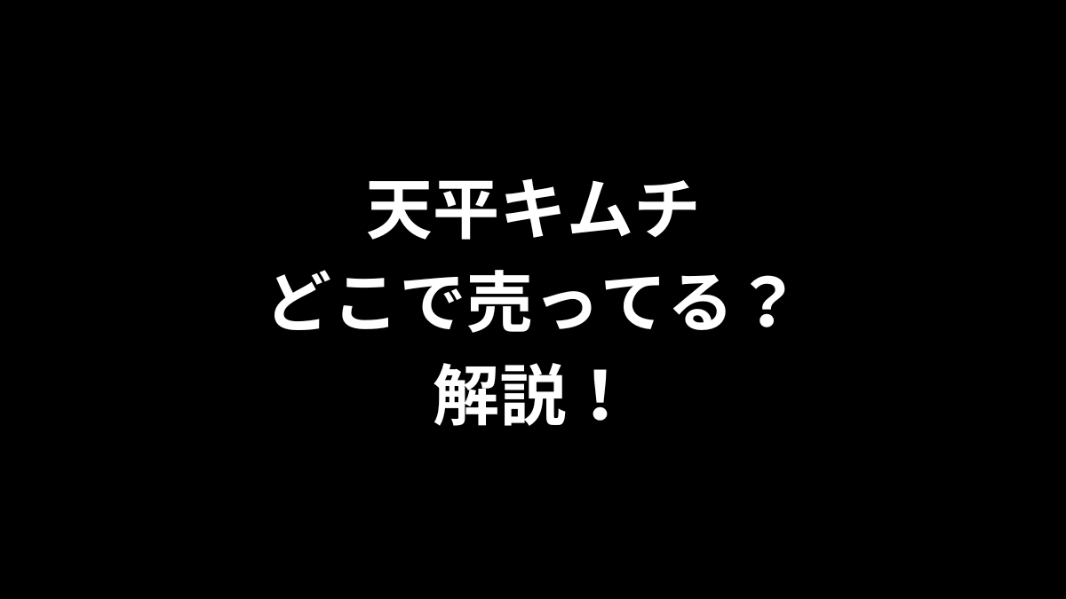 天平キムチはどこで売ってるのかを解説！
